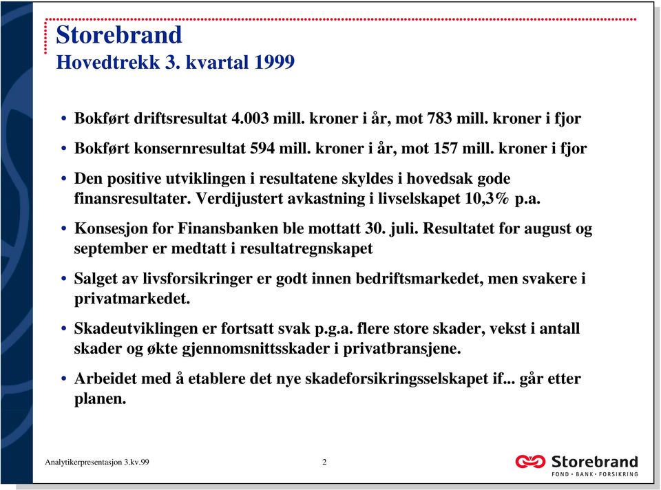 Resultatet for august og september er medtatt i resultatregnskapet Salget av livsforsikringer er godt innen bedriftsmarkedet, men svakere i privatmarkedet. Skadeutviklingen er fortsatt svak p.