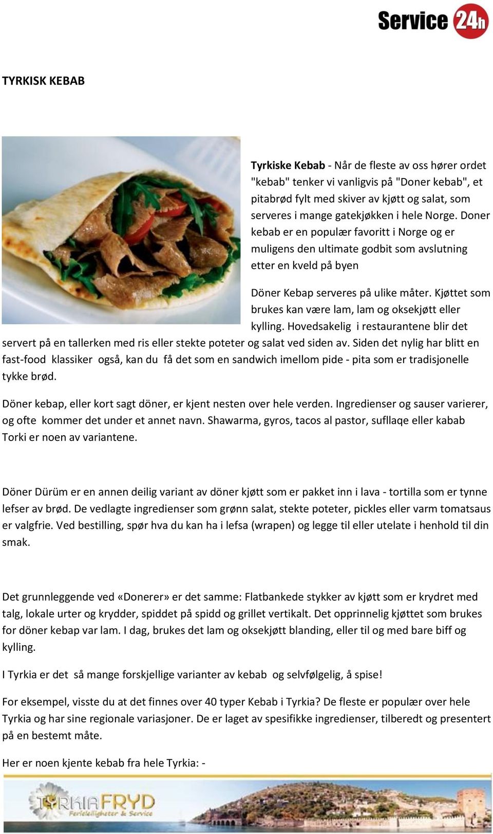 Kjøttet som brukes kan være lam, lam og oksekjøtt eller kylling. Hovedsakelig i restaurantene blir det servert på en tallerken med ris eller stekte poteter og salat ved siden av.