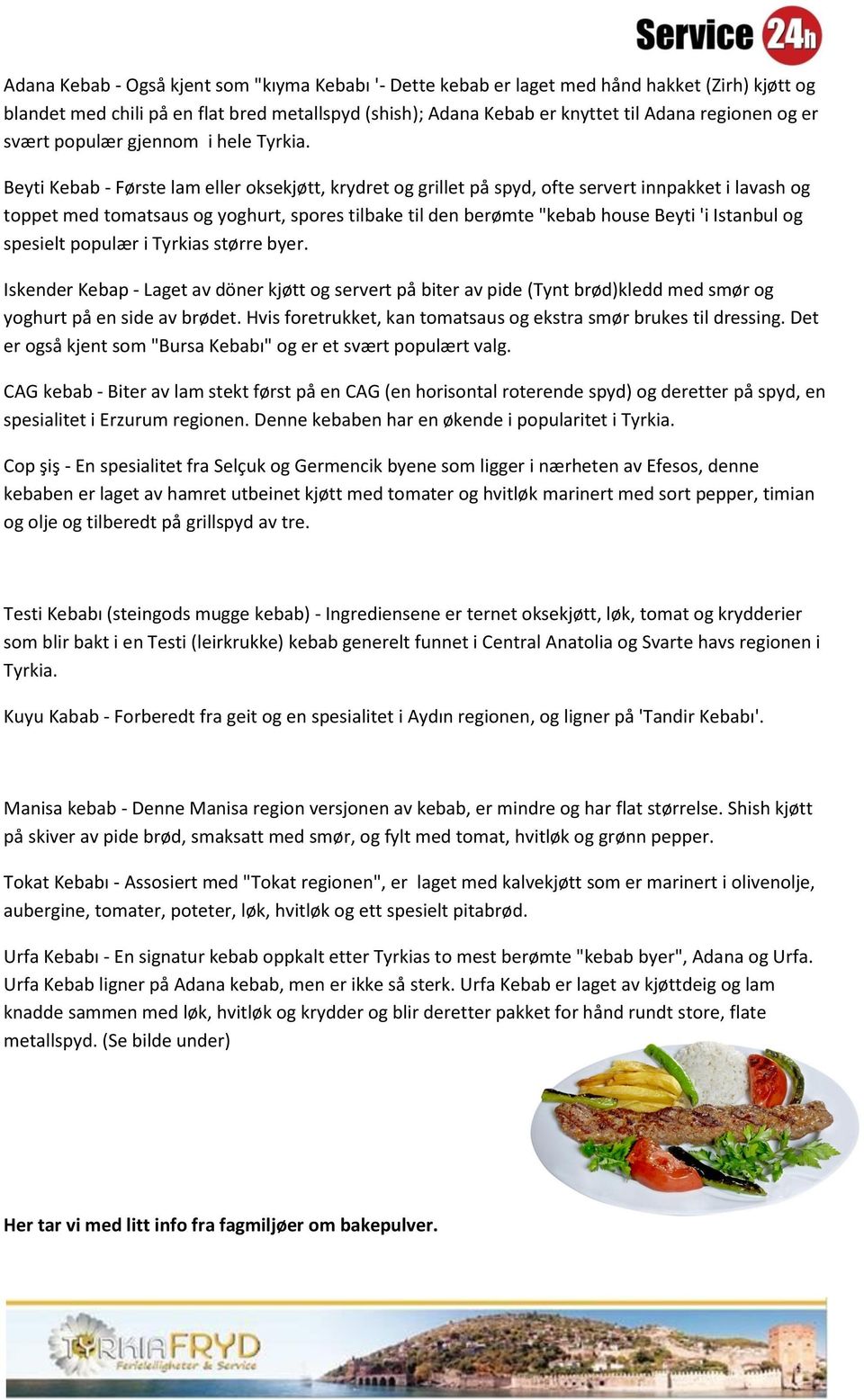 Beyti Kebab - Første lam eller oksekjøtt, krydret og grillet på spyd, ofte servert innpakket i lavash og toppet med tomatsaus og yoghurt, spores tilbake til den berømte "kebab house Beyti 'i Istanbul