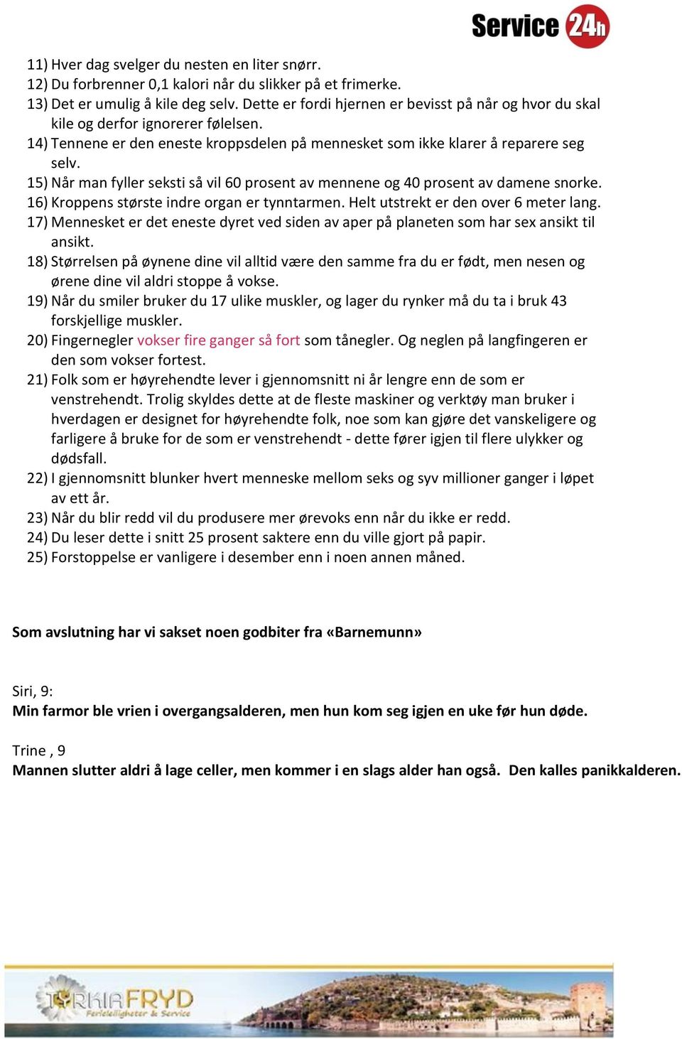 15) Når man fyller seksti så vil 60 prosent av mennene og 40 prosent av damene snorke. 16) Kroppens største indre organ er tynntarmen. Helt utstrekt er den over 6 meter lang.