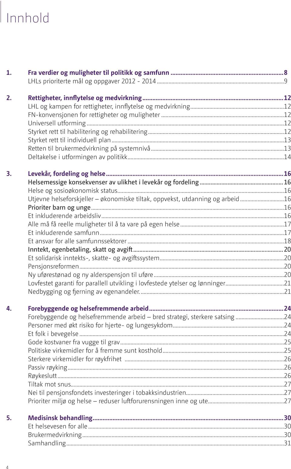 ..12 Styrket rett til individuell plan...13 Retten til brukermedvirkning på systemnivå...13 Deltakelse i utformingen av politikk...14 3. Levekår, fordeling og helse.