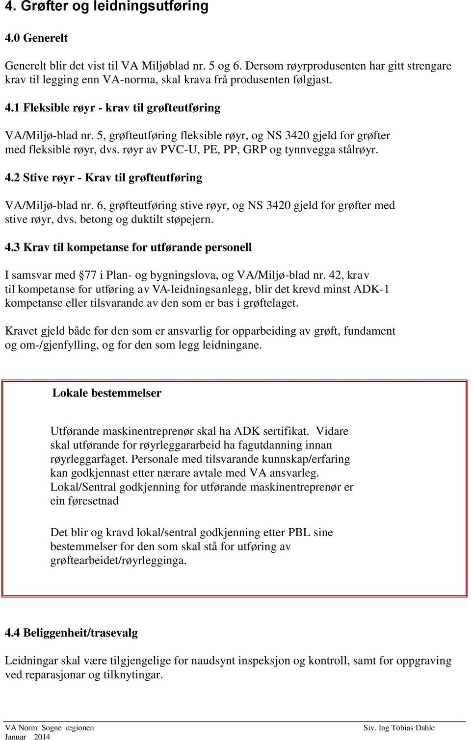 5, grøfteutføring fleksible røyr, og NS 3420 gjeld for grøfter med fleksible røyr, dvs. røyr av PVC-U, PE, PP, GRP og tynnvegga stålrøyr. 4.2 Stive røyr - Krav til grøfteutføring VA/Miljø-blad nr.