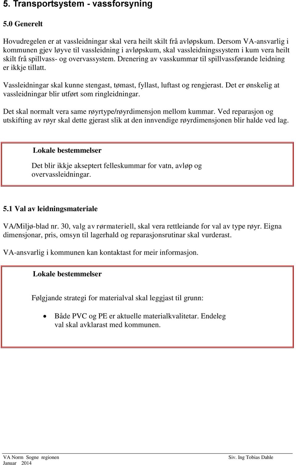 Drenering av vasskummar til spillvassførande leidning er ikkje tillatt. Vassleidningar skal kunne stengast, tømast, fyllast, luftast og rengjerast.