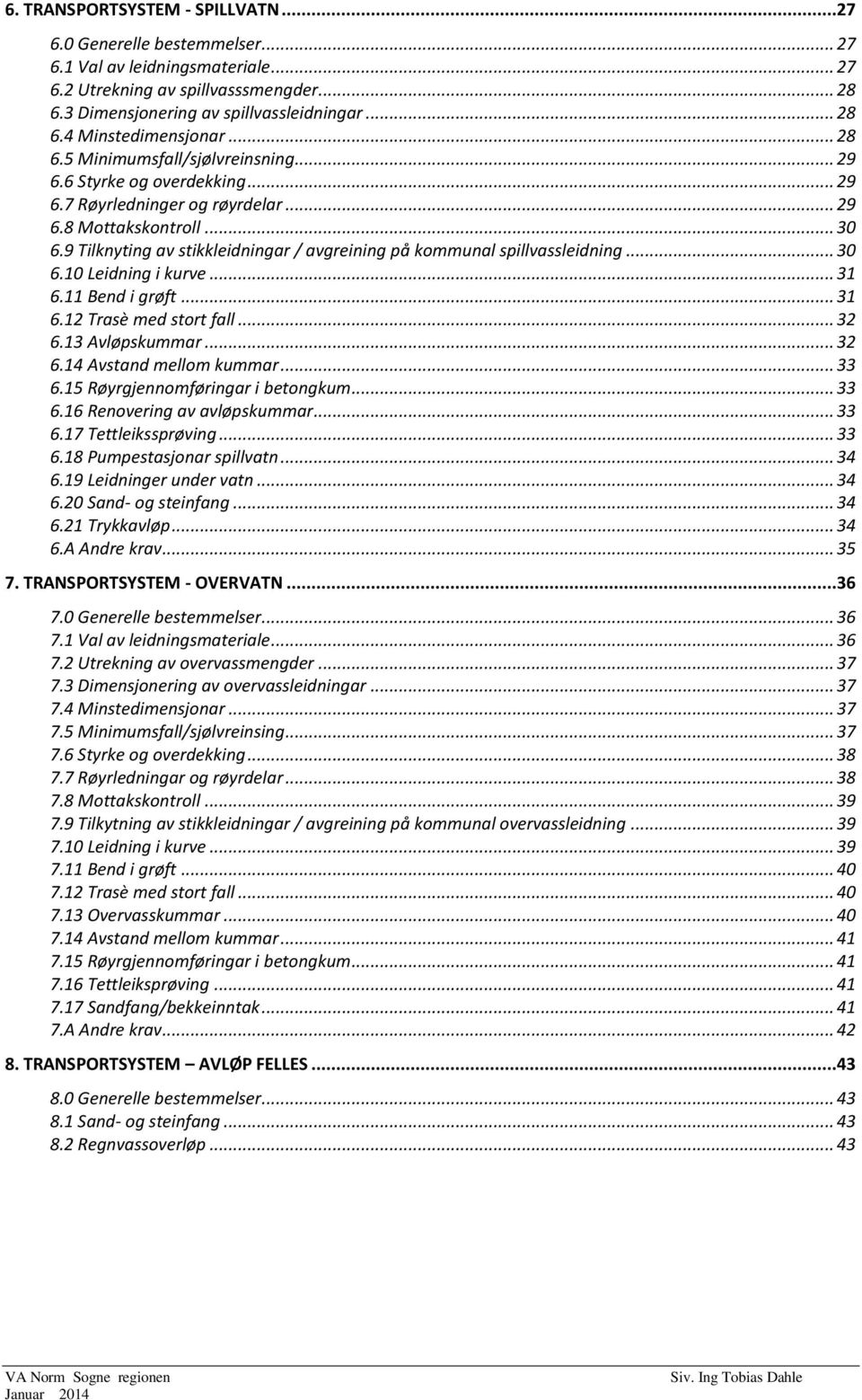 9 Tilknyting av stikkleidningar / avgreining på kommunal spillvassleidning... 30 6.10 Leidning i kurve... 31 6.11 Bend i grøft... 31 6.12 Trasè med stort fall... 32 6.13 Avløpskummar... 32 6.14 Avstand mellom kummar.