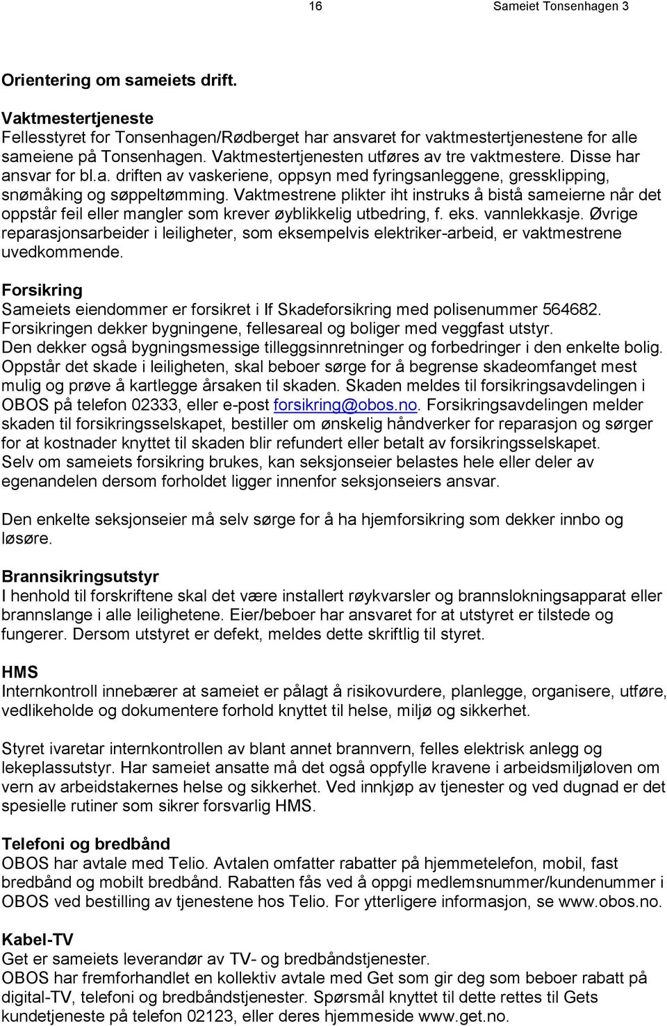 Vaktmestrene plikter iht instruks å bistå sameierne når det oppstår feil eller mangler som krever øyblikkelig utbedring, f. eks. vannlekkasje.