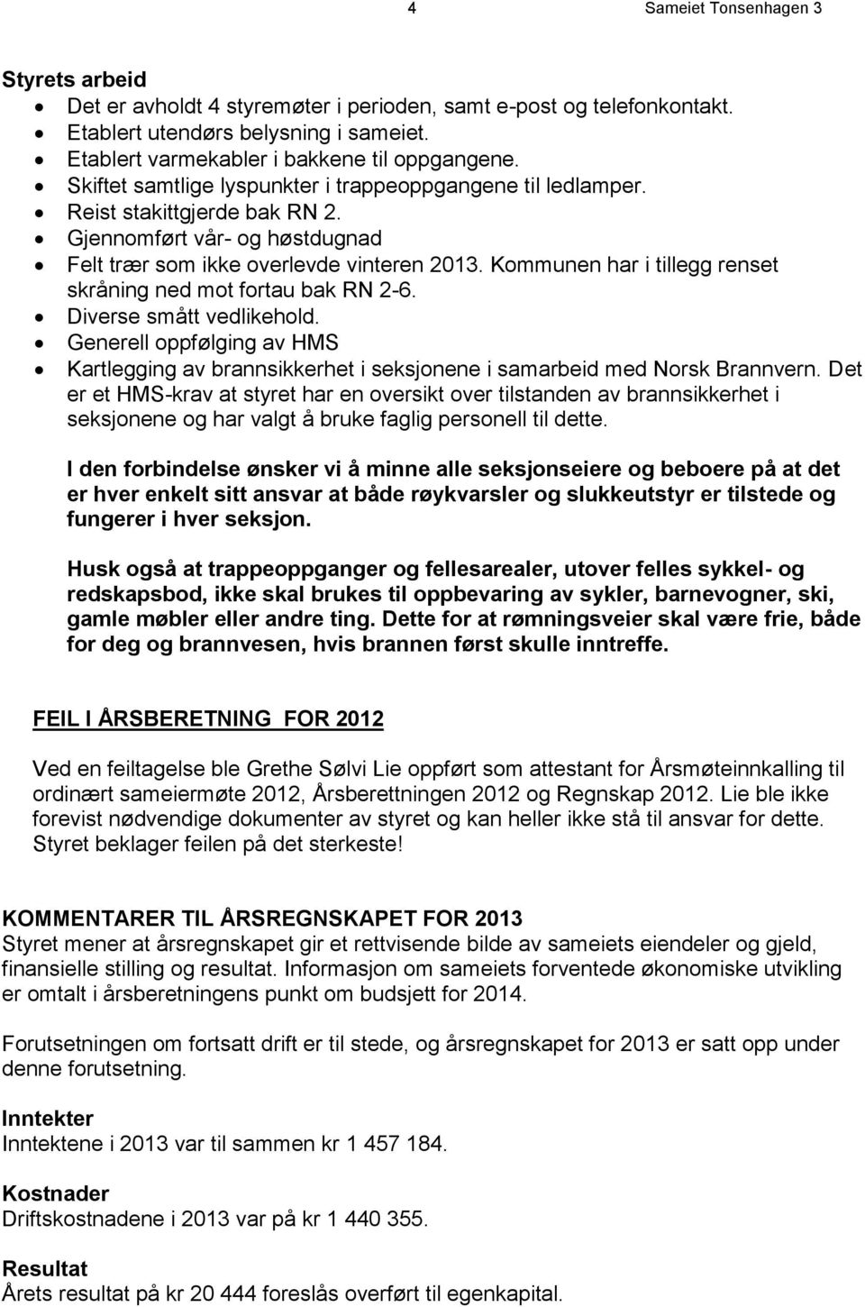 Kommunen har i tillegg renset skråning ned mot fortau bak RN 2-6. Diverse smått vedlikehold. Generell oppfølging av HMS Kartlegging av brannsikkerhet i seksjonene i samarbeid med Norsk Brannvern.