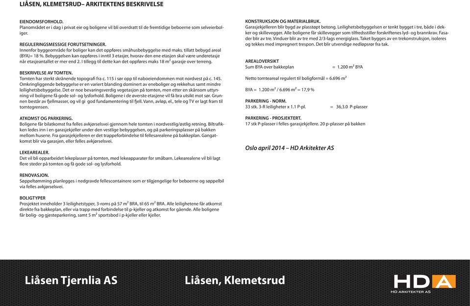 Bebyggelsen kan oppføres i inntil 3 etasjer, hvorav den ene etasjen skal være underetasje når etasjeantallet er mer end 2. I tillegg til dette kan det oppføres maks 18 m² garasje over terreng.