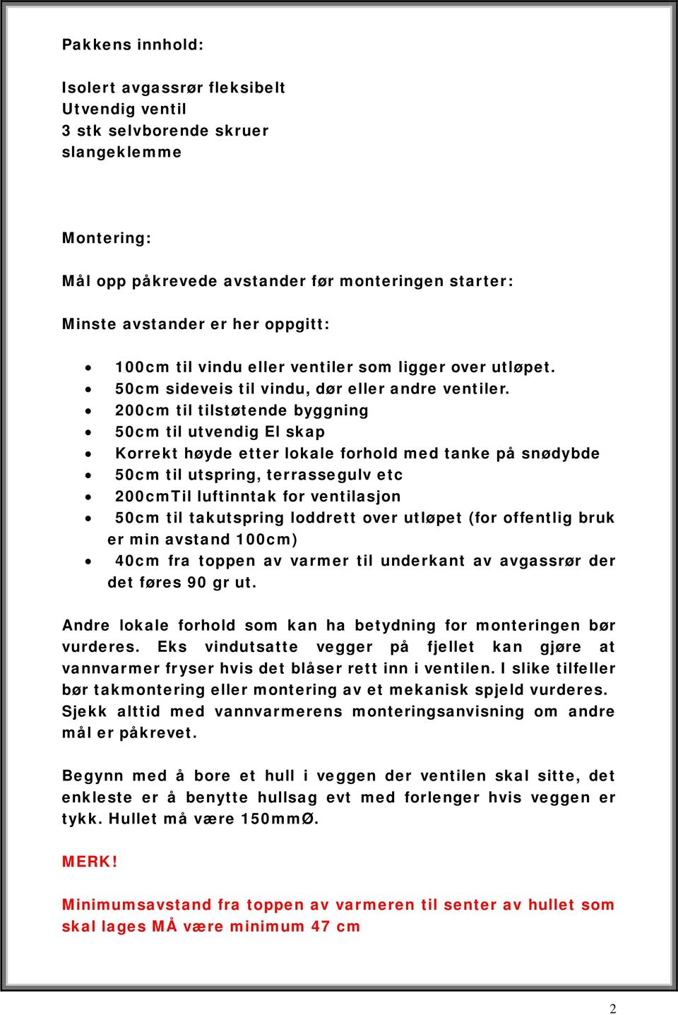 200cm til tilstøtende byggning 50cm til utvendig El skap Korrekt høyde etter lokale forhold med tanke på snødybde 50cm til utspring, terrassegulv etc 200cmTil luftinntak for ventilasjon 50cm til