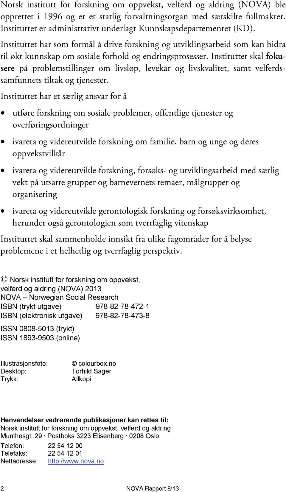 Instituttet har som formål å drive forskning og utviklingsarbeid som kan bidra til økt kunnskap om sosiale forhold og endringsprosesser.