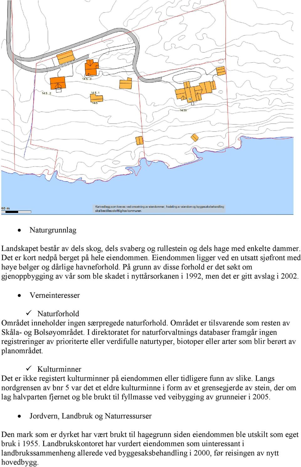 På grunn av disse forhold er det søkt om gjenoppbygging av vår som ble skadet i nyttårsorkanen i 1992, men det er gitt avslag i 2002.