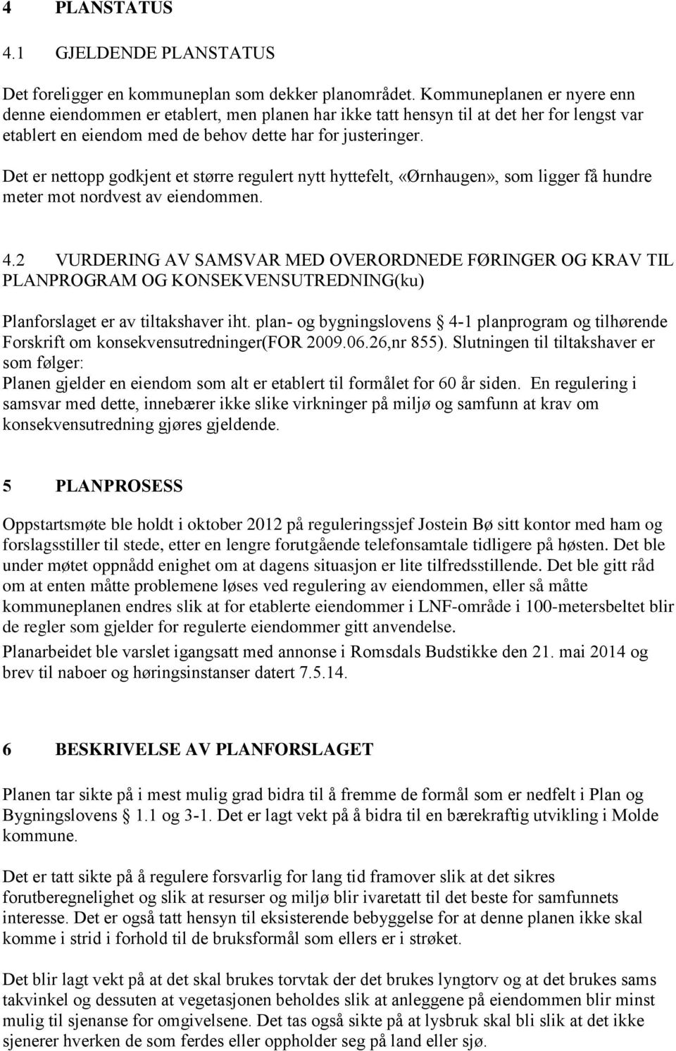 Det er nettopp godkjent et større regulert nytt hyttefelt, «Ørnhaugen», som ligger få hundre meter mot nordvest av eiendommen. 4.