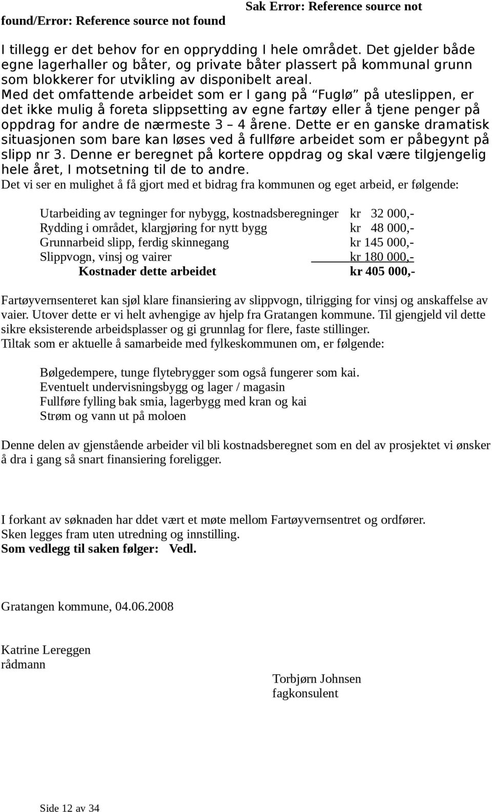 Med det omfattende arbeidet som er I gang på Fuglø på uteslippen, er det ikke mulig å foreta slippsetting av egne fartøy eller å tjene penger på oppdrag for andre de nærmeste 3 4 årene.