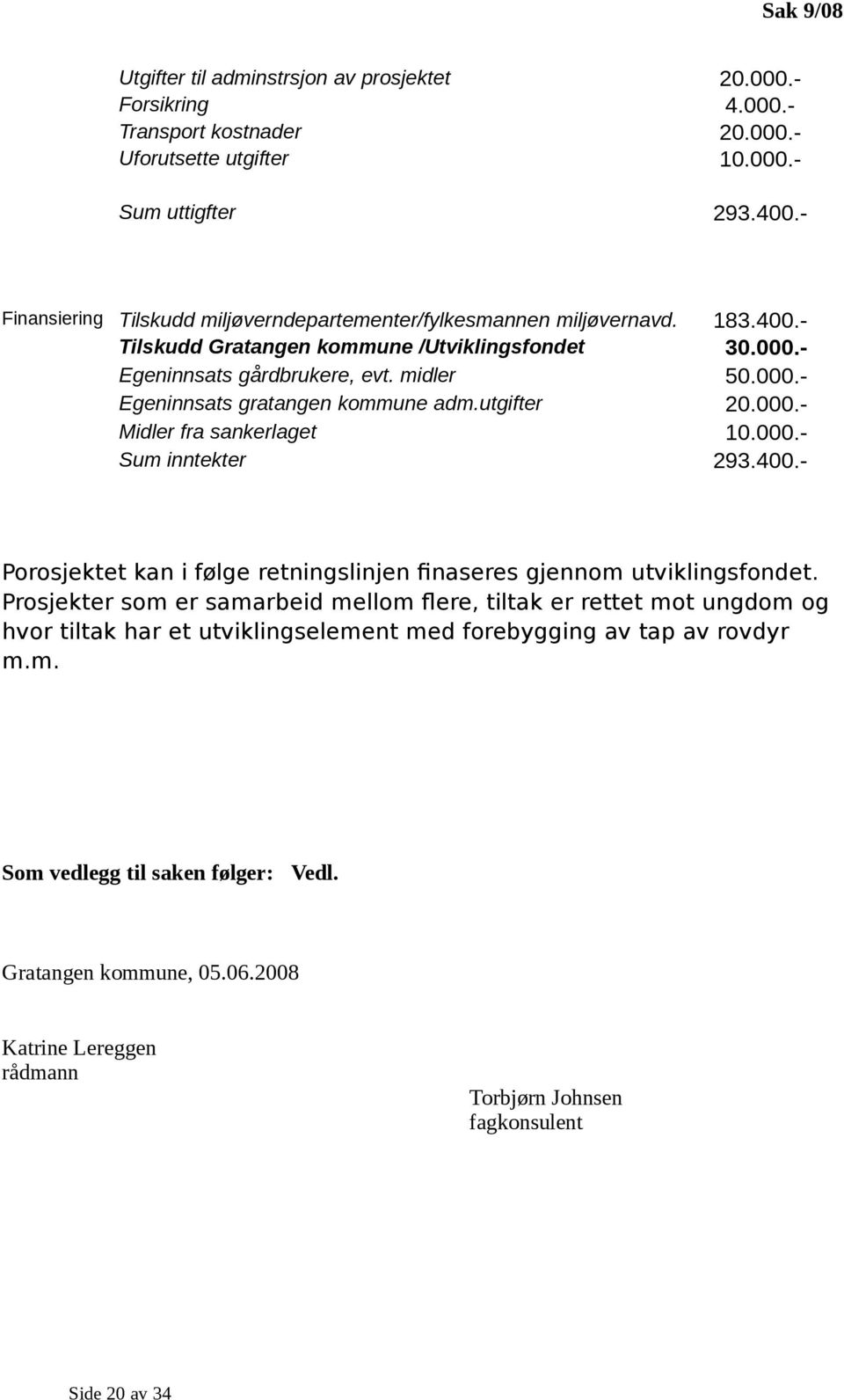 utgifter 20.000.- Midler fra sankerlaget 10.000.- Sum inntekter 293.400.- Porosjektet kan i følge retningslinjen finaseres gjennom utviklingsfondet.