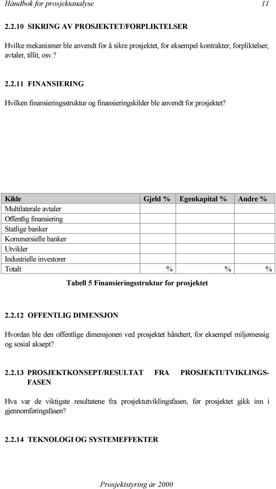 prosjektet 2.2.12 OFFENTLIG DIMENSJON Hvordan ble den offentlige dimensjonen ved prosjektet håndtert, for eksempel miljømessig og sosial aksept? 2.2.13 PROSJEKTKONSEPT/RESULTAT FRA PROSJEKTUTVIKLINGS- FASEN Hva var de viktigste resultatene fra prosjektutviklingsfasen, før prosjektet gikk inn i gjennomføringsfasen?