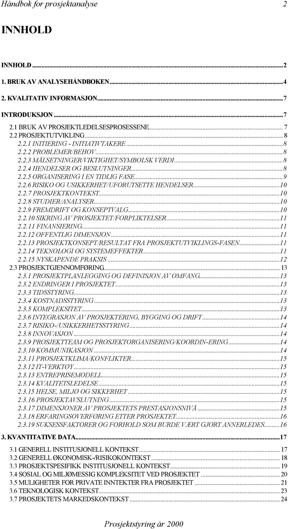 ..10 2.2.7 PROSJEKTKONTEKST...10 2.2.8 STUDIER/ANALYSER...10 2.2.9 FREMDRIFT OG KONSEPTVALG...10 2.2.10 SIKRING AV PROSJEKTET/FORPLIKTELSER...11 2.2.11 FINANSIERING...11 2.2.12 OFFENTLIG DIMENSJON.