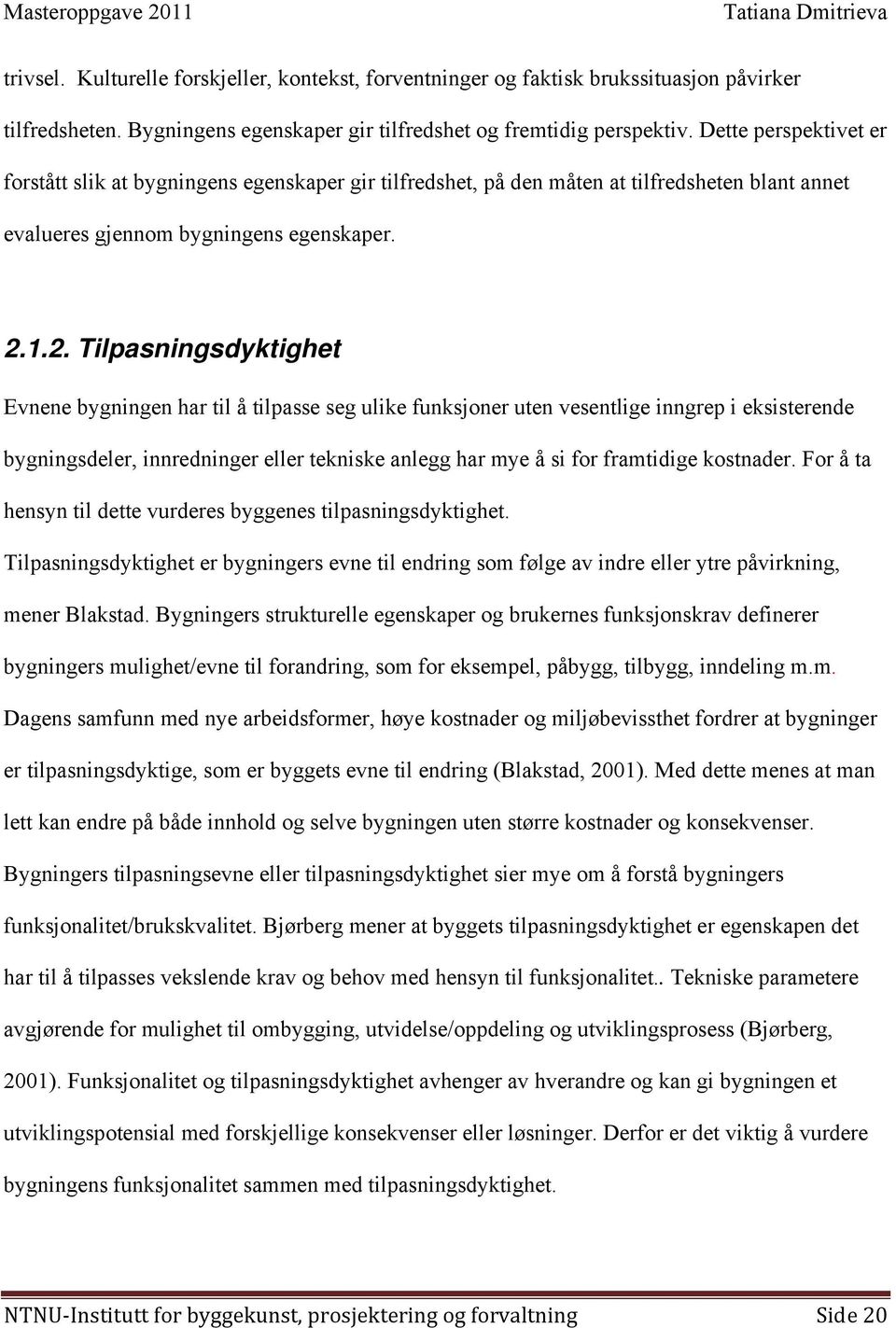 1.2. Tilpasningsdyktighet Evnene bygningen har til å tilpasse seg ulike funksjoner uten vesentlige inngrep i eksisterende bygningsdeler, innredninger eller tekniske anlegg har mye å si for framtidige