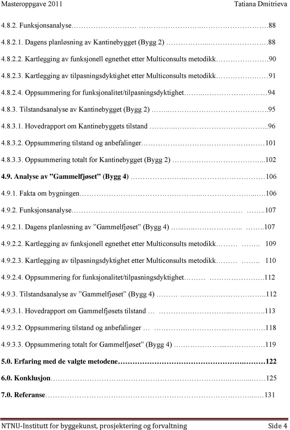 ....96 4.8.3.2. Oppsummering tilstand og anbefalinger 101 4.8.3.3. Oppsummering totalt for Kantinebygget (Bygg 2)...102 4.9. Analyse av Gammelfjøset (Bygg 4).. 106 4.9.1. Fakta om bygningen......106 4.9.2. Funksjonsanalyse.