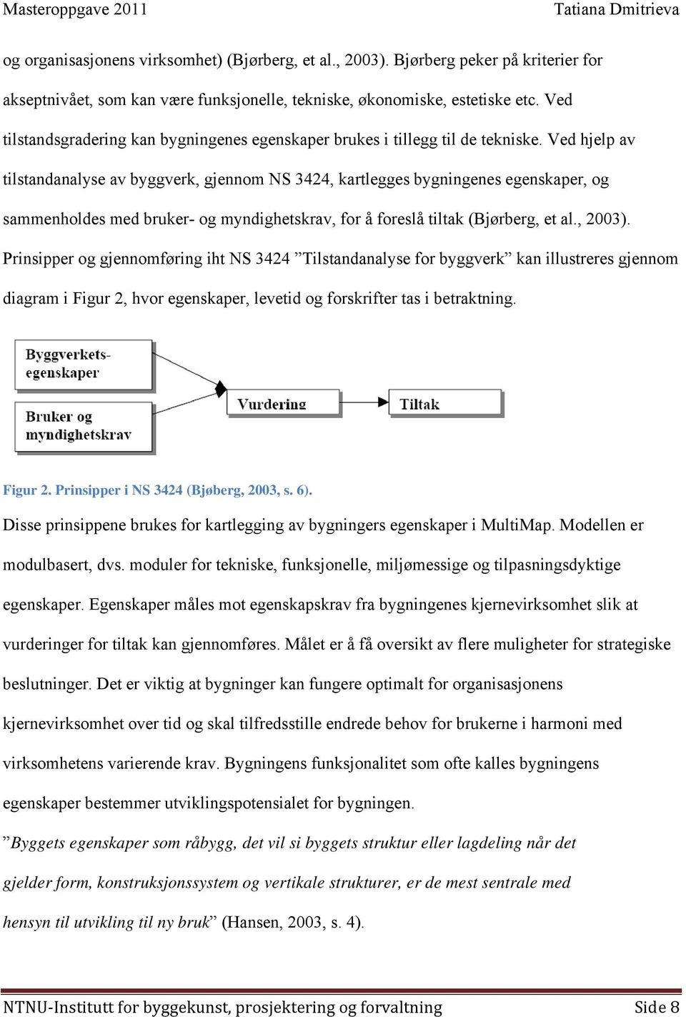 Ved hjelp av tilstandanalyse av byggverk, gjennom NS 3424, kartlegges bygningenes egenskaper, og sammenholdes med bruker- og myndighetskrav, for å foreslå tiltak (Bjørberg, et al., 2003).