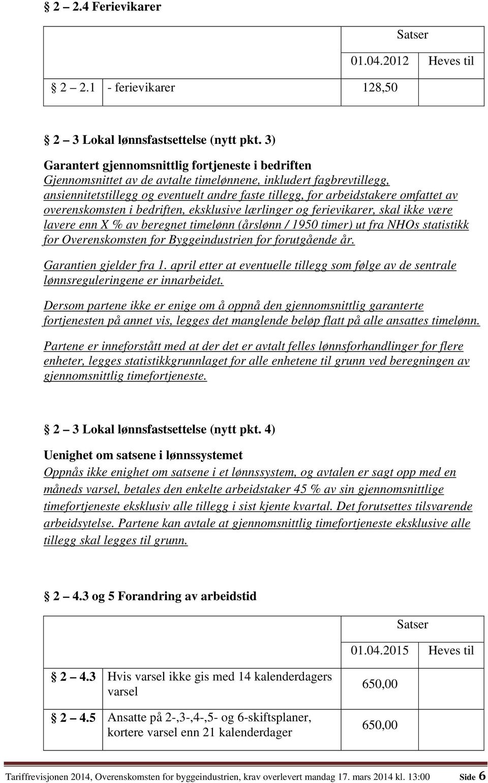 omfattet av overenskomsten i bedriften, eksklusive lærlinger og ferievikarer, skal ikke være lavere enn X % av beregnet timelønn (årslønn / 1950 timer) ut fra NHOs statistikk for Overenskomsten for