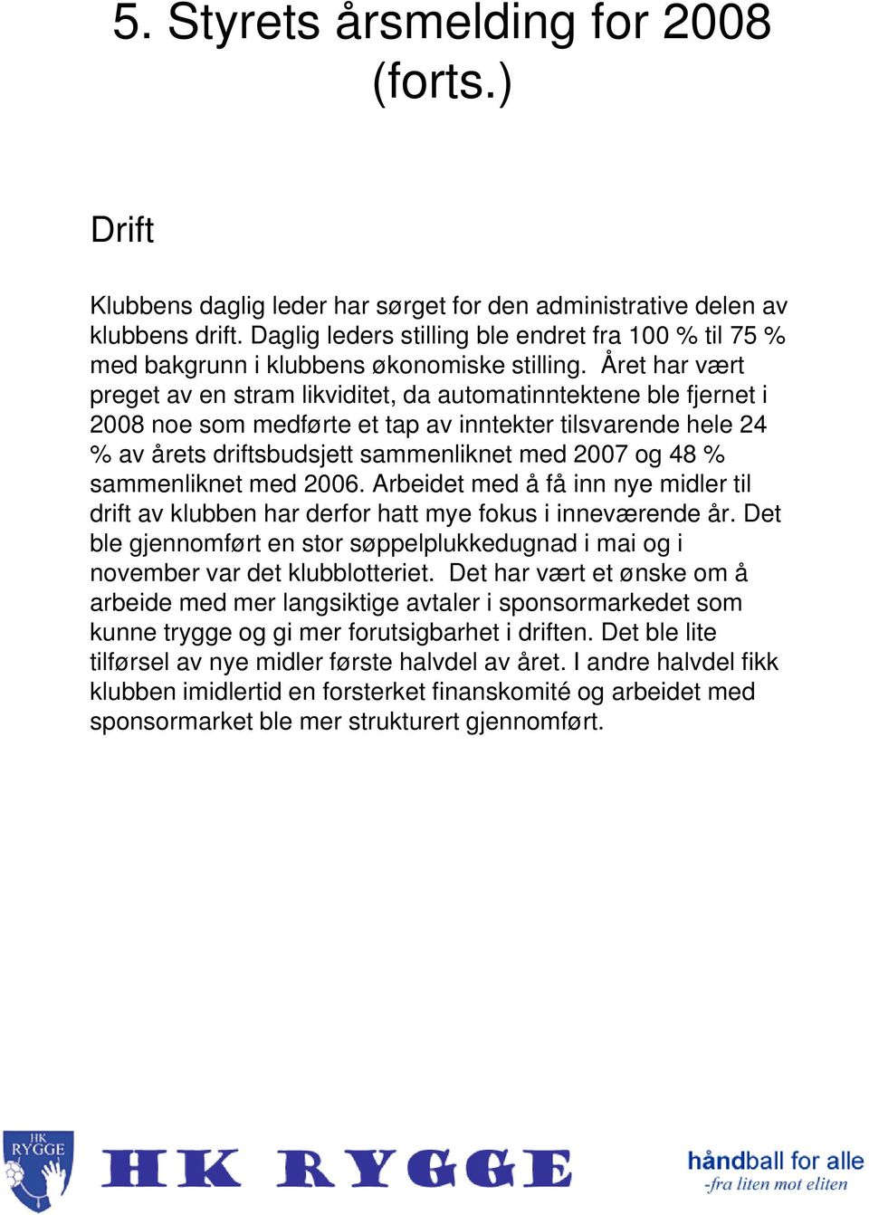 sammenliknet med 2006. Arbeidet med å få inn nye midler til drift av klubben har derfor hatt mye fokus i inneværende år.