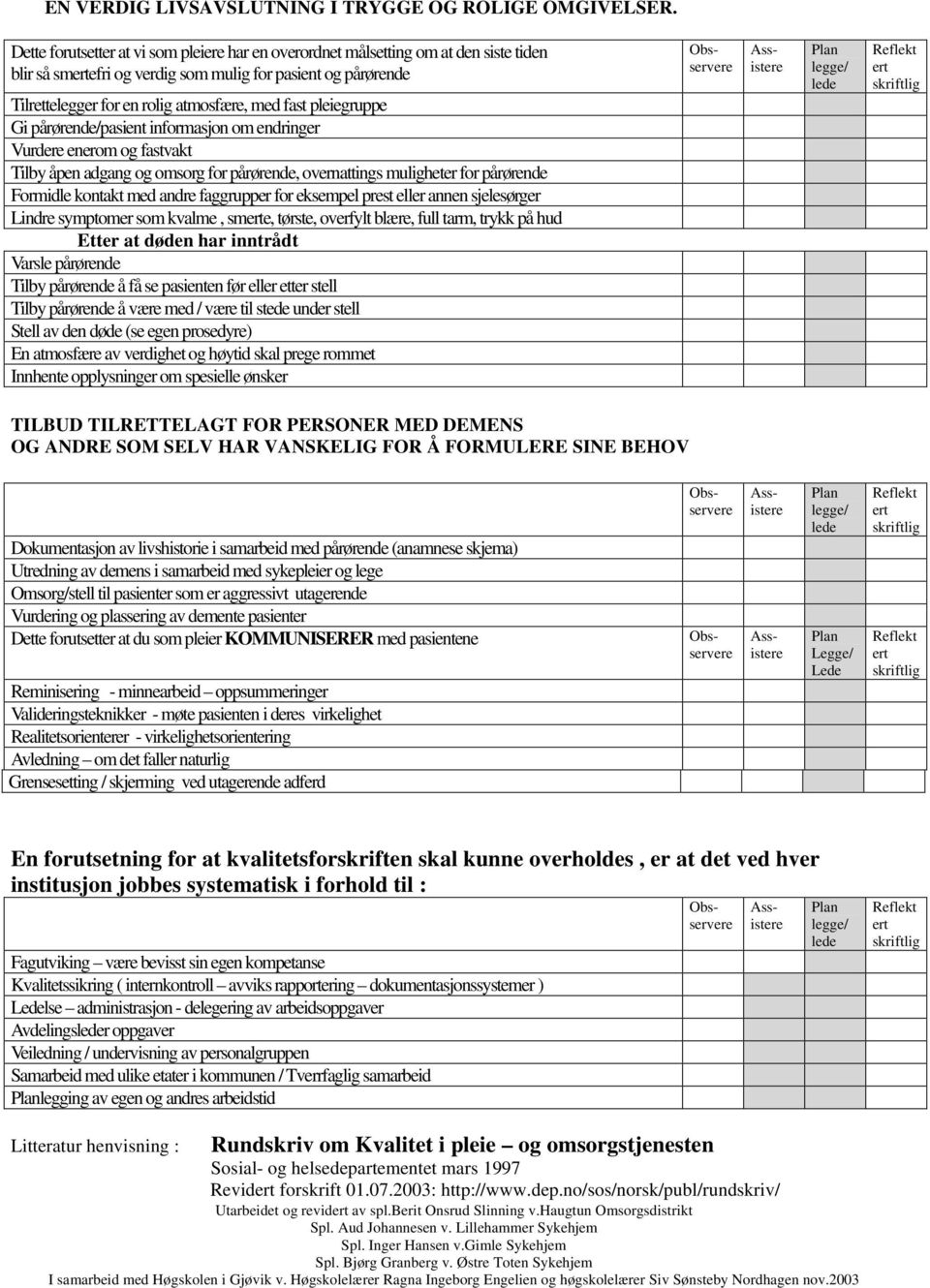 pleiegruppe Gi pårørende/pasient informasjon om endringer Vurdere enerom og fastvakt Tilby åpen adgang og omsorg for pårørende, overnattings muligheter for pårørende Formidle kontakt med andre