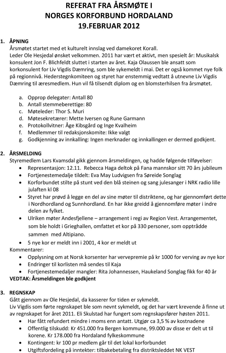 Det er også kommet nye folk på regionnivå. Hederstegnkomiteen og styret har enstemmig vedtatt å utnevne Liv Vigdis Dæmring til æresmedlem. Hun vil få tilsendt diplom og en blomsterhilsen fra årsmøtet.