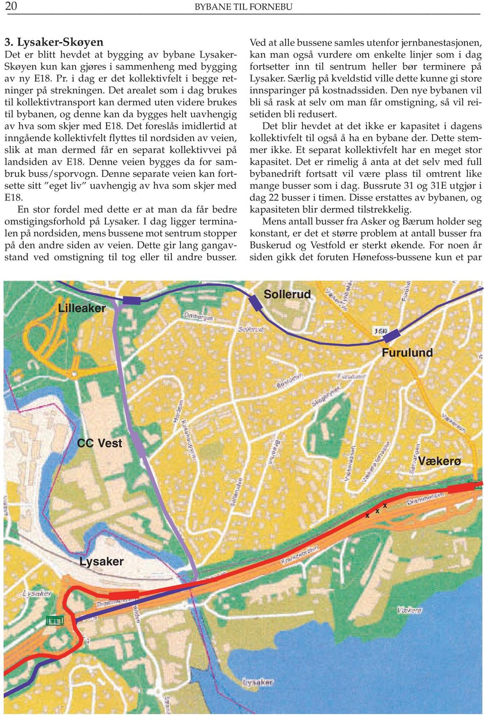 Det arealet som i dag brukes til kollektivtransport kan dermed uten videre brukes til bybanen, og denne kan da bygges helt uavhengig av hva som skjer med E18.