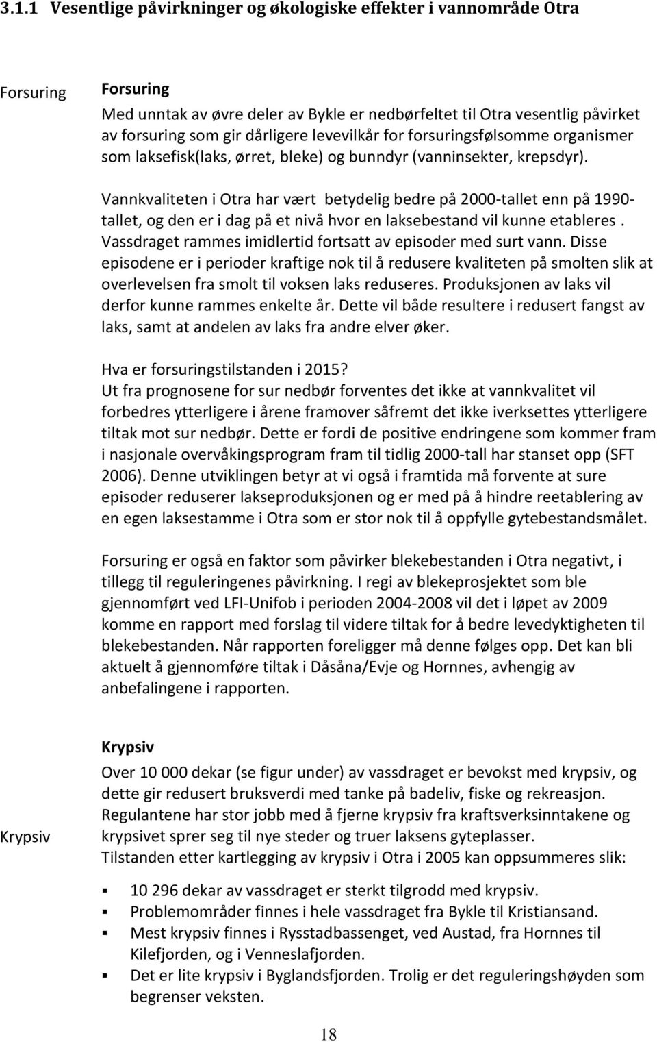 Vannkvaliteten i Otra har vært betydelig bedre på 2000-tallet enn på 1990- tallet, og den er i dag på et nivå hvor en laksebestand vil kunne etableres.