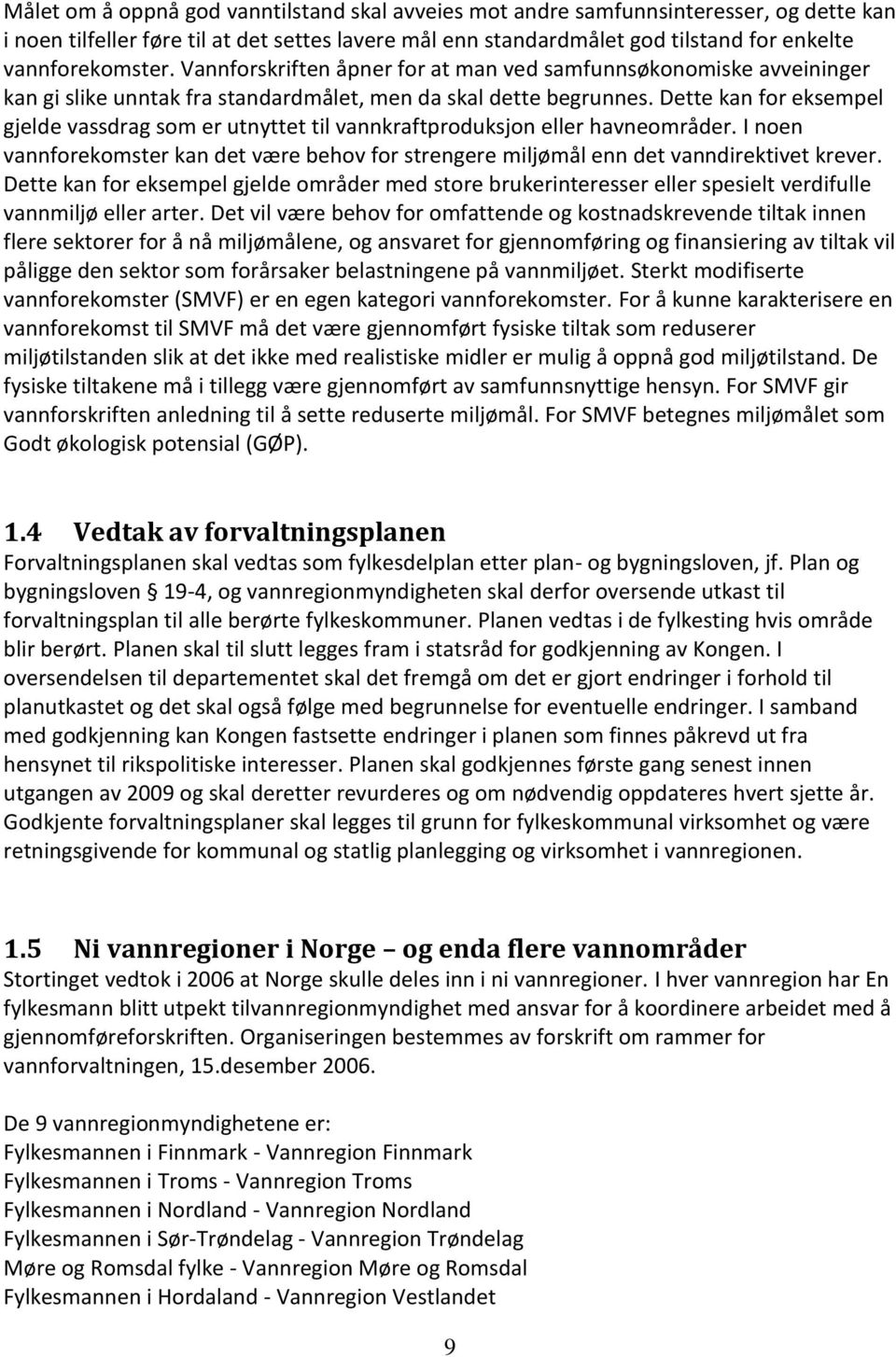 Dette kan for eksempel gjelde vassdrag som er utnyttet til vannkraftproduksjon eller havneområder. I noen vannforekomster kan det være behov for strengere miljømål enn det vanndirektivet krever.