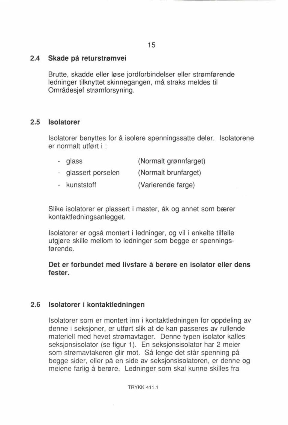 kontaktledningsanlegget. Isolatorer er også montert i ledninger, og vil i enkelte tilfelle utgjøre skille mellom to ledninger som begge er spenningsførende.