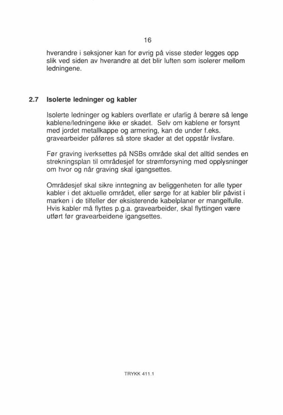 Selv om kablene er forsynt med jordet metallkappe og armering, kan de under f.eks. gravearbeider påføres så store skader at det oppstår livsfare.