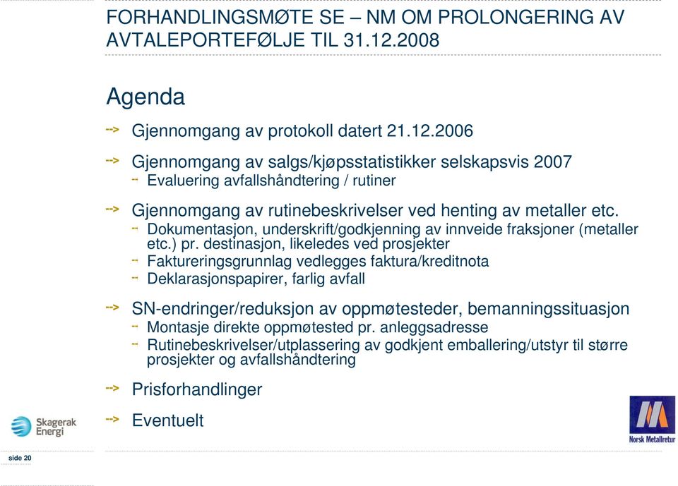 2006 Gjennomgang av salgs/kjøpsstatistikker selskapsvis 2007 Evaluering avfallshåndtering / rutiner Gjennomgang av rutinebeskrivelser ved henting av metaller etc.