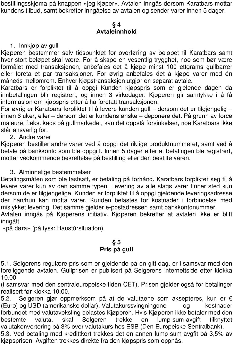 For å skape en vesentlig trygghet, noe som bør være formålet med transaksjonen, anbefales det å kjøpe minst 100 ettgrams gullbarrer eller foreta et par transaksjoner.