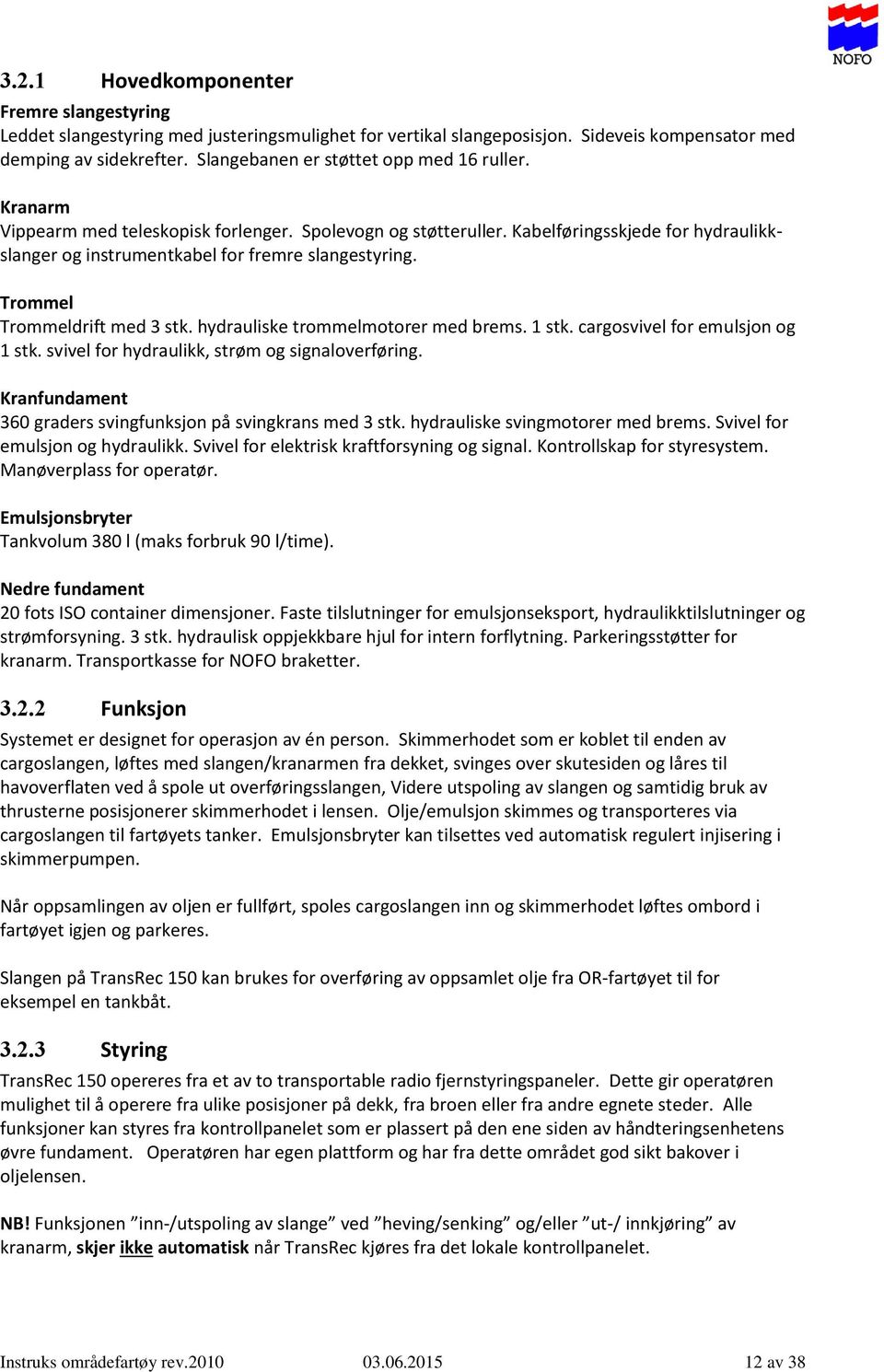 Trommel Trommeldrift med 3 stk. hydrauliske trommelmotorer med brems. 1 stk. cargosvivel for emulsjon og 1 stk. svivel for hydraulikk, strøm og signaloverføring.