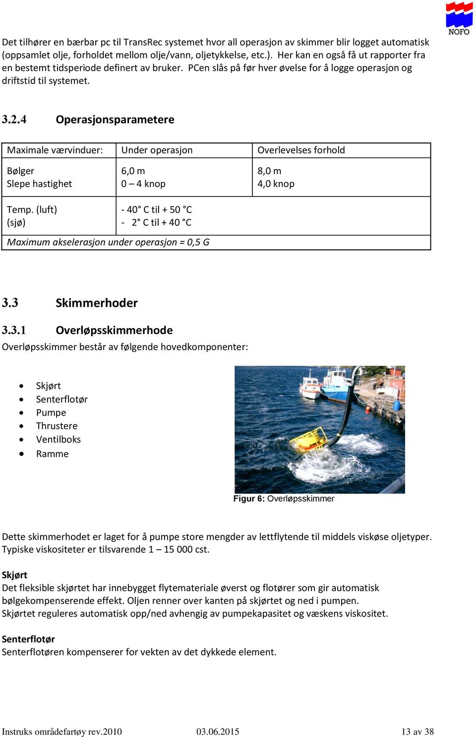 4 Operasjonsparametere Maximale værvinduer: Under operasjon Overlevelses forhold Bølger Slepe hastighet 6,0 m 0 4 knop 8,0 m 4,0 knop Temp.