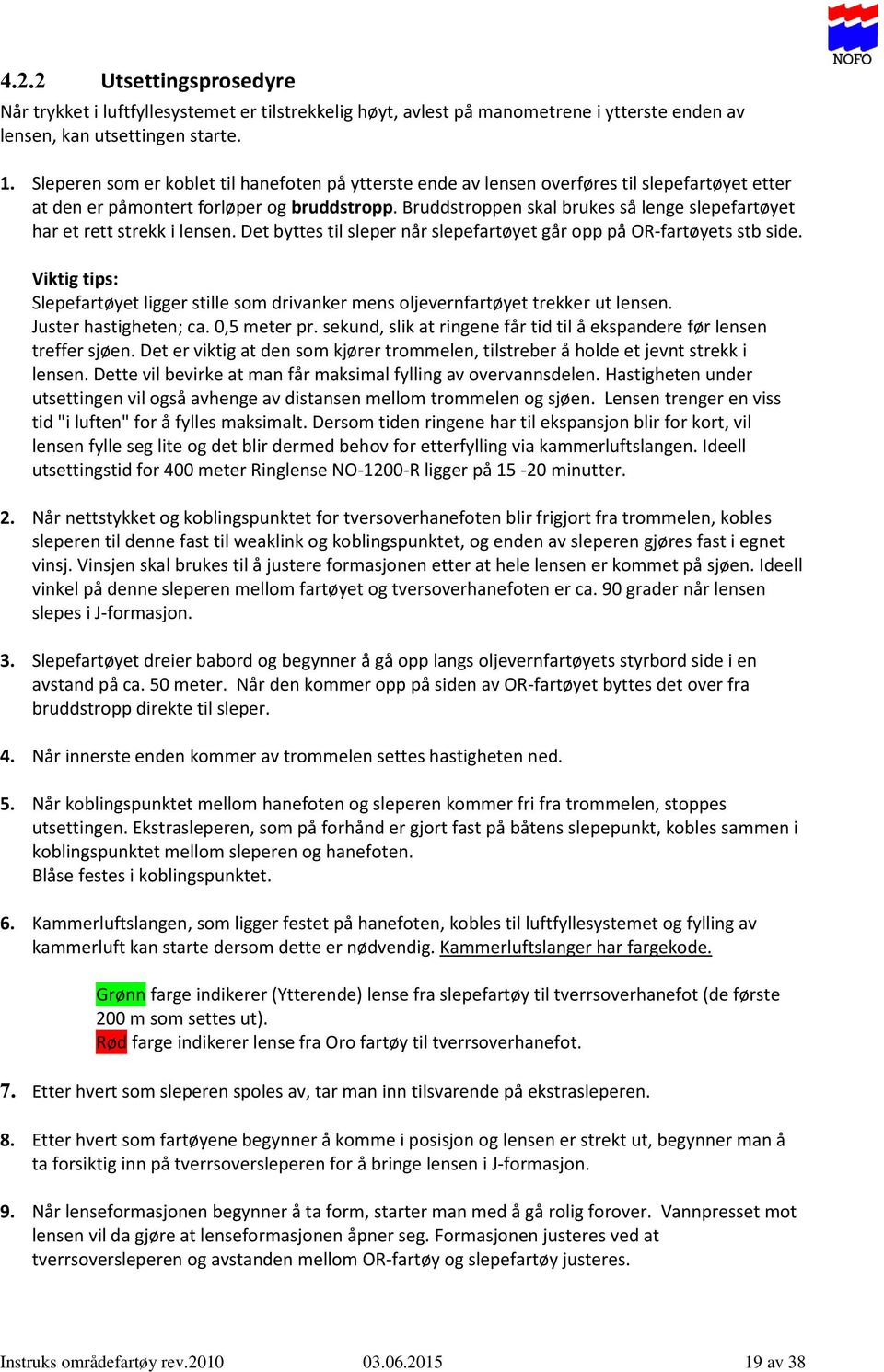 Bruddstroppen skal brukes så lenge slepefartøyet har et rett strekk i lensen. Det byttes til sleper når slepefartøyet går opp på OR-fartøyets stb side.