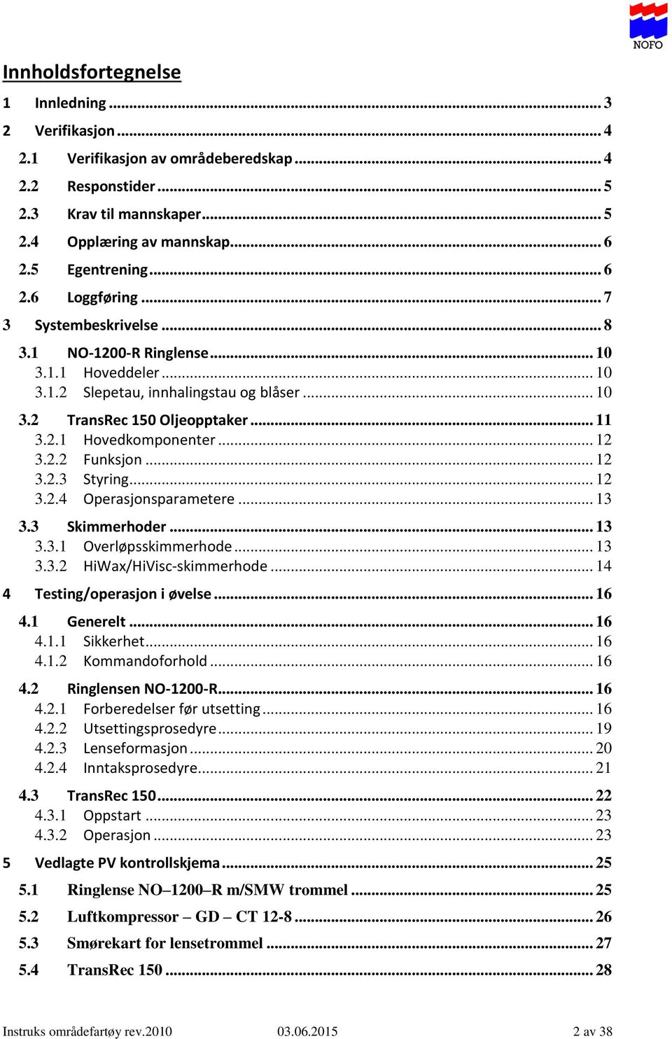 .. 12 3.2.2 Funksjon... 12 3.2.3 Styring... 12 3.2.4 Operasjonsparametere... 13 3.3 Skimmerhoder... 13 3.3.1 Overløpsskimmerhode... 13 3.3.2 HiWax/HiVisc-skimmerhode... 14 4 Testing/operasjon i øvelse.