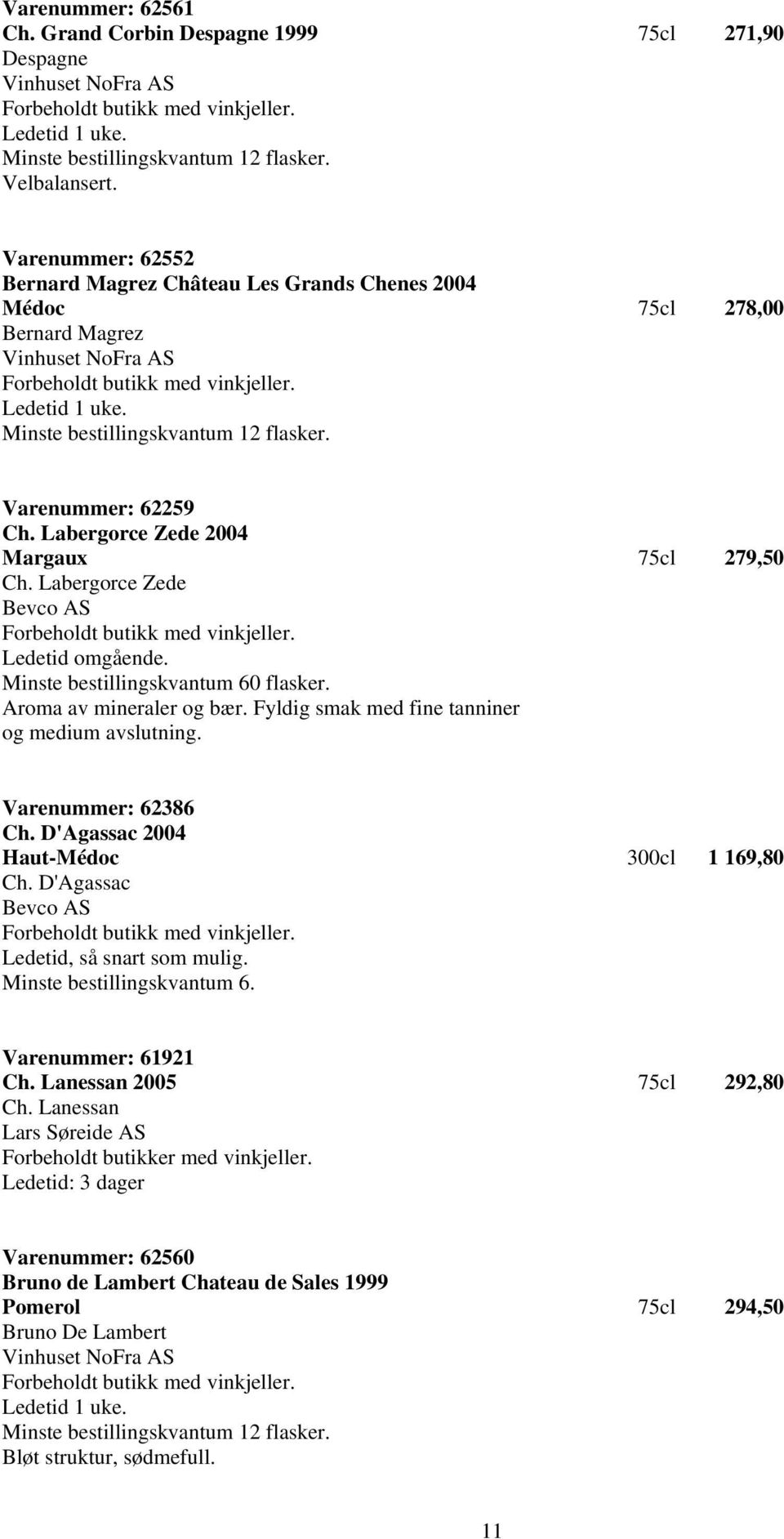 Labergorce Zede Bevco AS Ledetid omgående. Minste bestillingskvantum 60 flasker. Aroma av mineraler og bær. Fyldig smak med fine tanniner og medium avslutning. Varenummer: 62386 Ch.