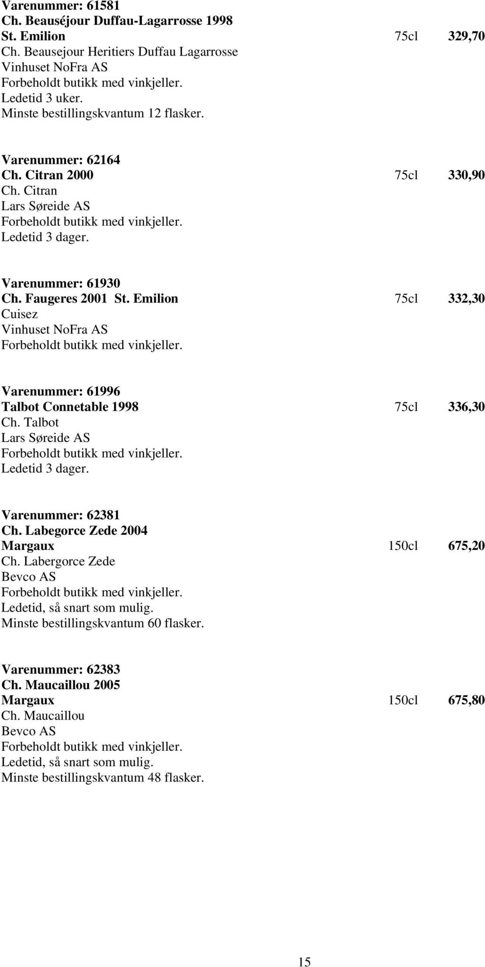 Emilion 75cl 332,30 Cuisez Vinhuset NoFra AS Varenummer: 61996 Talbot Connetable 1998 75cl 336,30 Ch. Talbot Lars Søreide AS Ledetid 3 dager. Varenummer: 62381 Ch.