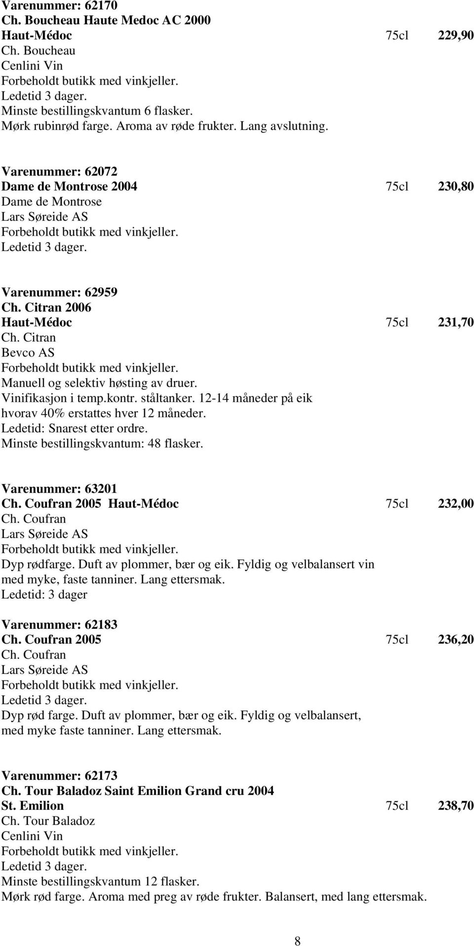 Citran Bevco AS Manuell og selektiv høsting av druer. Vinifikasjon i temp.kontr. ståltanker. 12-14 måneder på eik hvorav 40% erstattes hver 12 måneder. Ledetid: Snarest etter ordre.