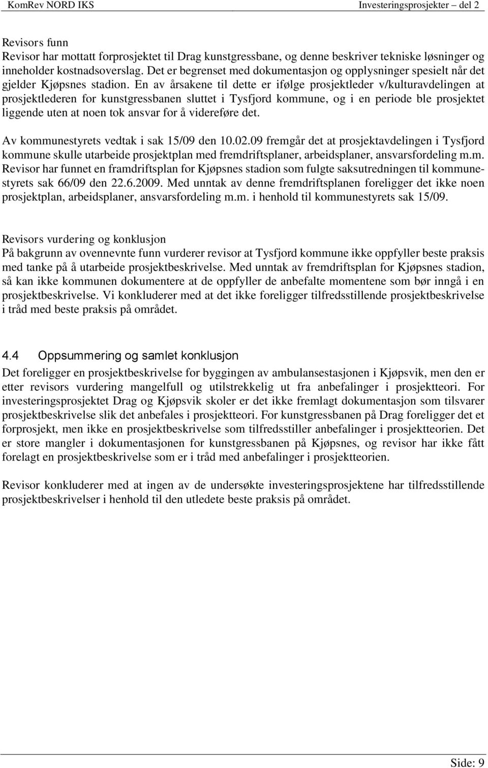 En av årsakene til dette er ifølge prosjektleder v/kulturavdelingen at prosjektlederen for kunstgressbanen sluttet i Tysfjord kommune, og i en periode ble prosjektet liggende uten at noen tok ansvar