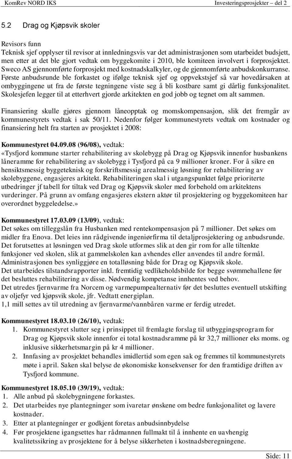 Første anbudsrunde ble forkastet og ifølge teknisk sjef og oppvekstsjef så var hovedårsaken at ombyggingene ut fra de første tegningene viste seg å bli kostbare samt gi dårlig funksjonalitet.