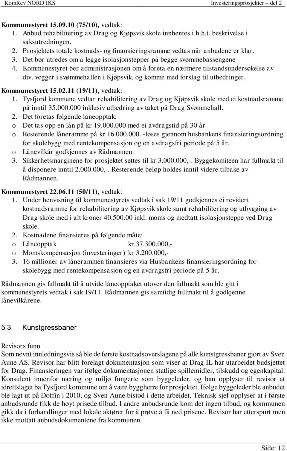 Kommunestyret ber administrasjonen om å foreta en nærmere tilstandsundersøkelse av div. vegger i svømmehallen i Kjøpsvik, og komme med forslag til utbedringer. Kommunestyret 15.02.