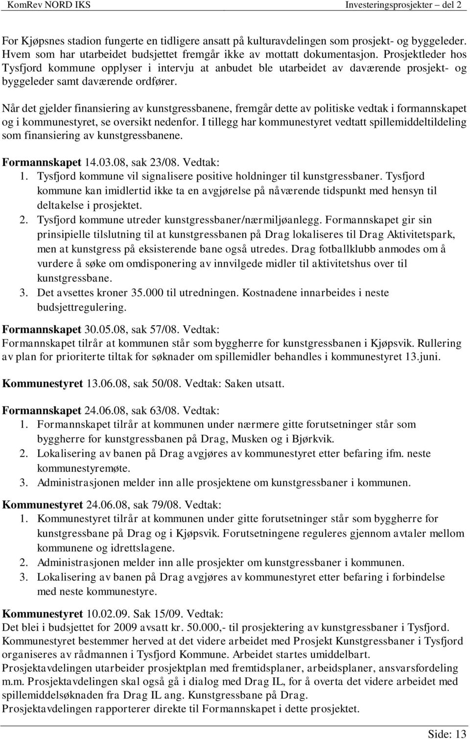 Når det gjelder finansiering av kunstgressbanene, fremgår dette av politiske vedtak i formannskapet og i kommunestyret, se oversikt nedenfor.