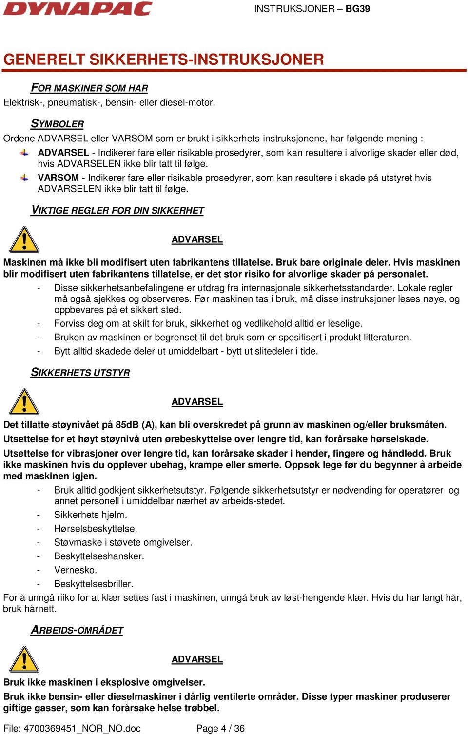 død, hvis ADVARSELEN ikke blir tatt til følge. VARSOM - Indikerer fare eller risikable prosedyrer, som kan resultere i skade på utstyret hvis ADVARSELEN ikke blir tatt til følge.