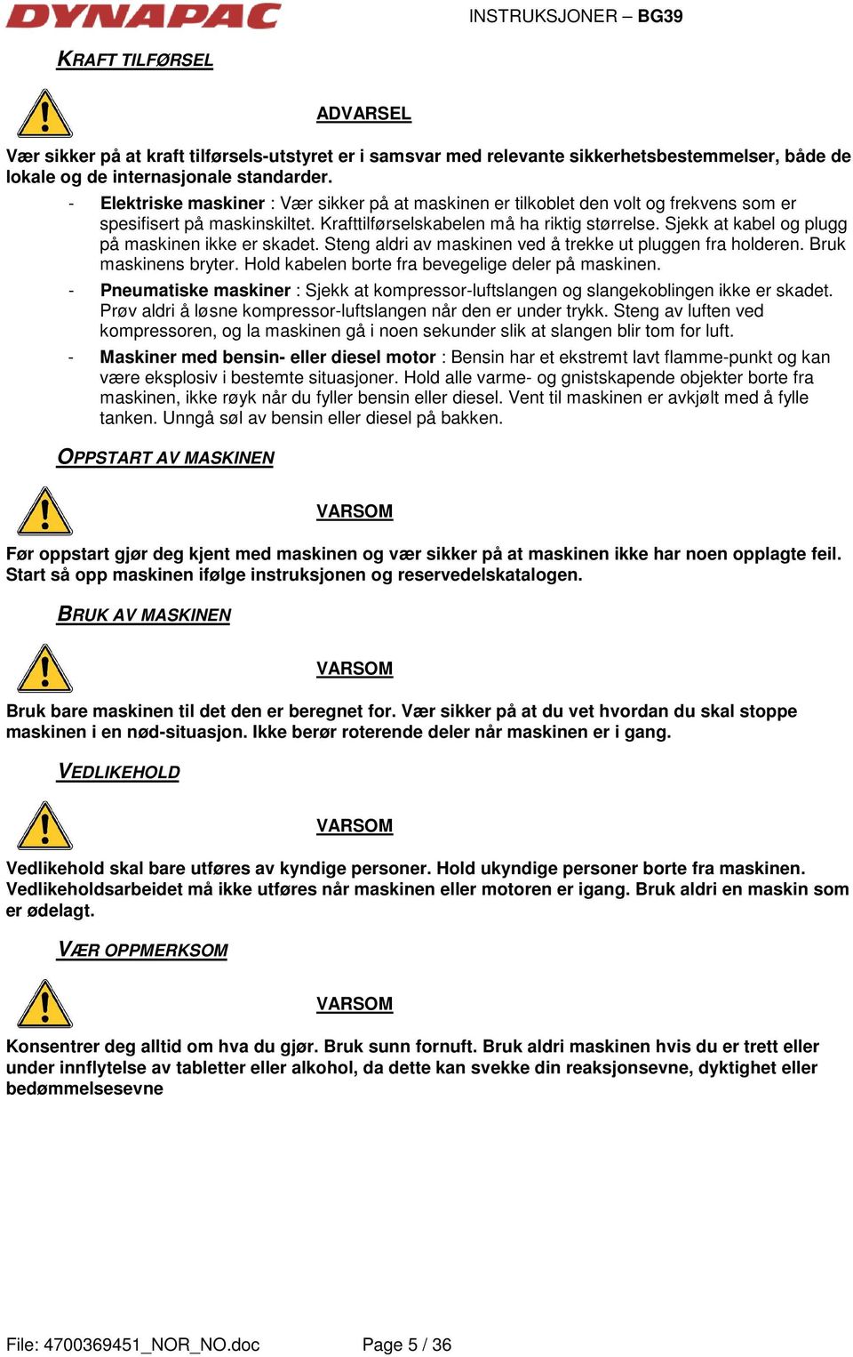 Sjekk at kabel og plugg på maskinen ikke er skadet. Steng aldri av maskinen ved å trekke ut pluggen fra holderen. Bruk maskinens bryter. Hold kabelen borte fra bevegelige deler på maskinen.