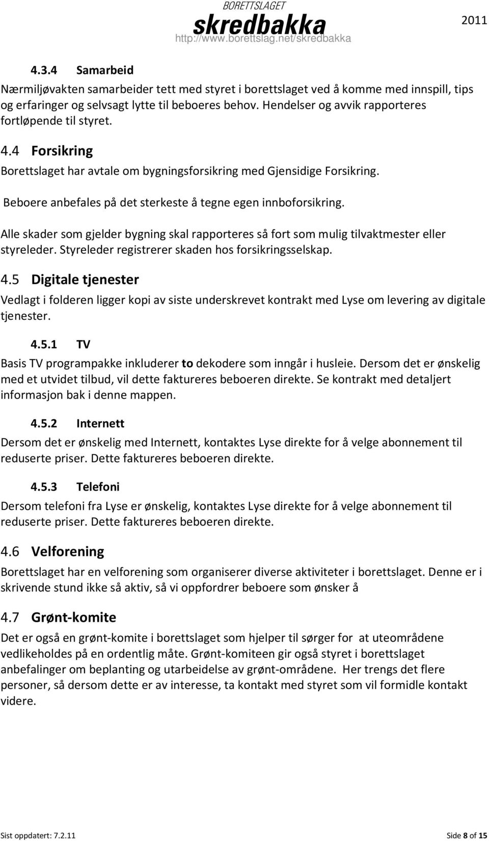 Beboere anbefales på det sterkeste å tegne egen innboforsikring. Alle skader som gjelder bygning skal rapporteres så fort som mulig tilvaktmester eller styreleder.