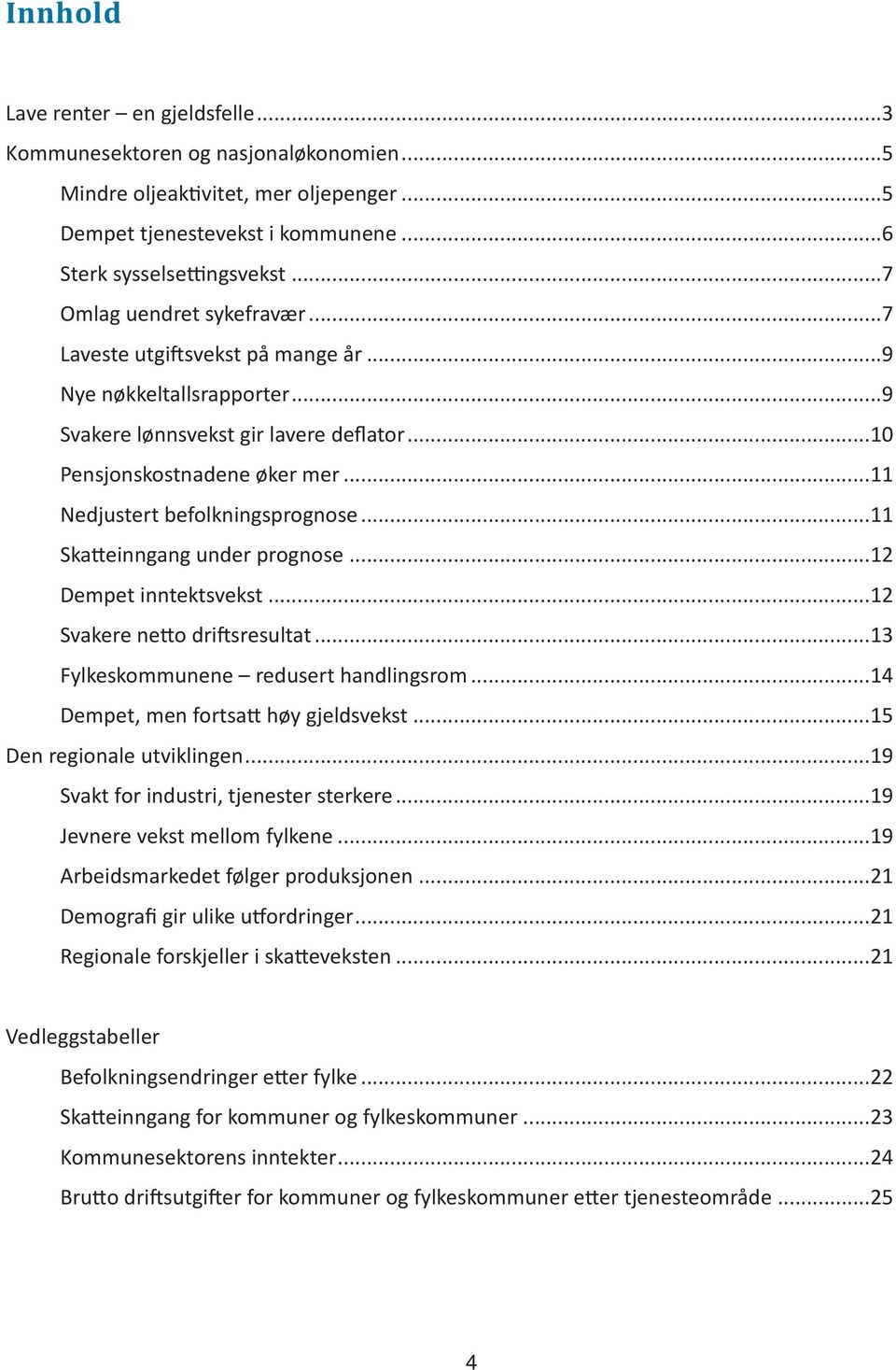 ..11 Nedjustert befolkningsprognose...11 Skatteinngang under prognose...12 Dempet inntektsvekst...12 Svakere netto driftsresultat...13 Fylkeskommunene redusert handlingsrom.