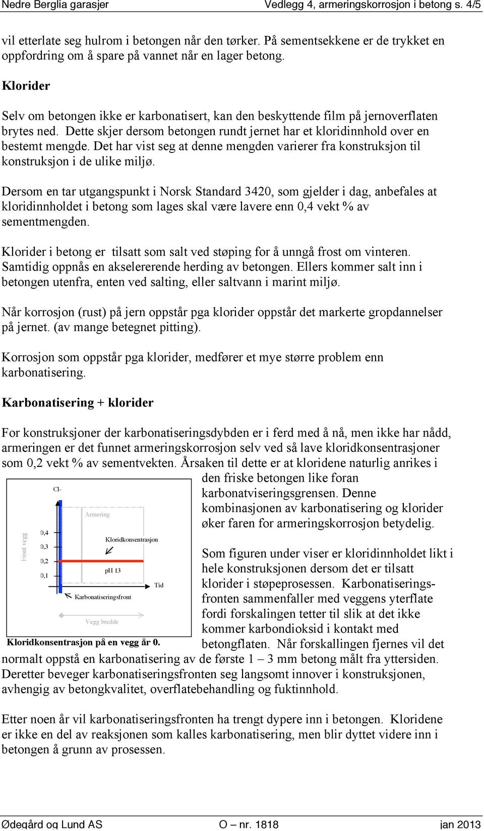 Dette skjer dersom betongen rundt jernet har et kloridinnhold over en bestemt mengde. Det har vist seg at denne mengden varierer fra konstruksjon til konstruksjon i de ulike miljø.