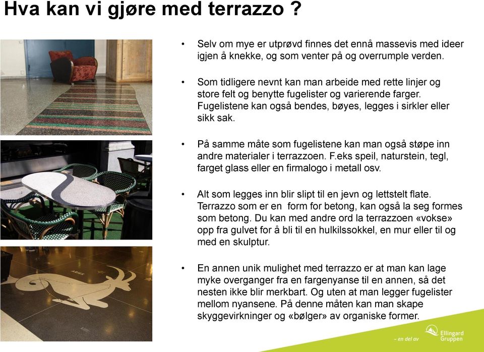 På samme måte som fugelistene kan man også støpe inn andre materialer i terrazzoen. F.eks speil, naturstein, tegl, farget glass eller en firmalogo i metall osv.